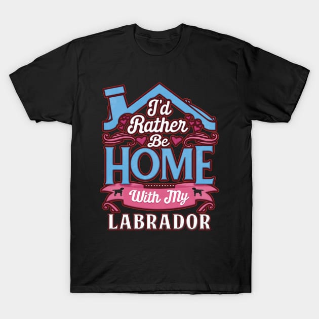 I'd Rather Be Home With My Labrador - Gift For Black Labrador Owner Labrador Lover T-Shirt by HarrietsDogGifts